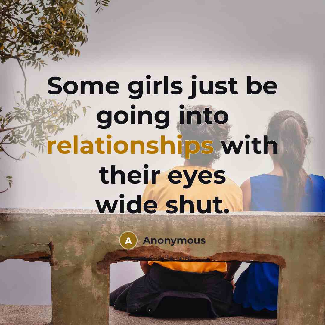 “Some girls just be going into relationships with their eyes wide shut.” quote by Anonymous