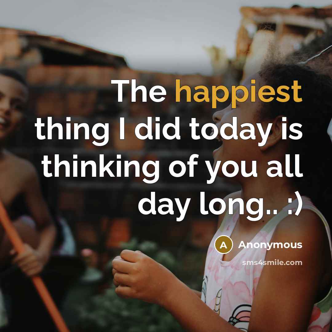 “The happiest thing I did today is thinking of you all day long.. :)” quote by Anonymous