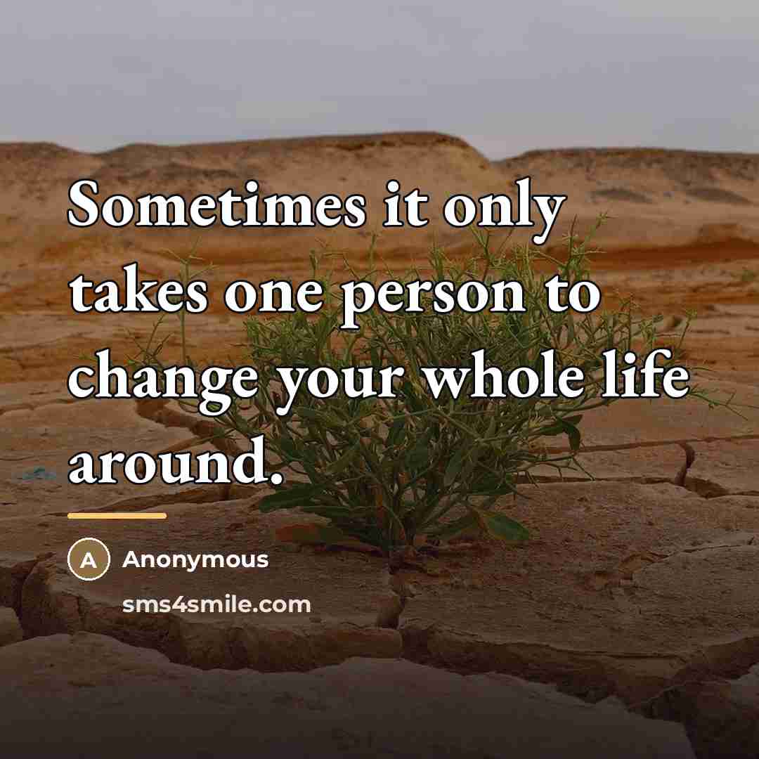 “Sometimes it only takes one person to change your whole…” quote by Anonymous
