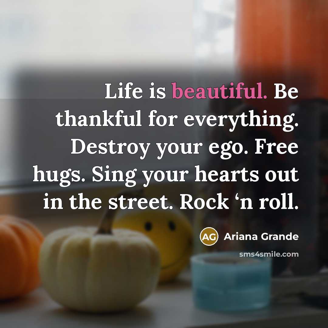 “Life is beautiful. Be thankful for everything. Destroy your ego.…” quote by Ariana Grande