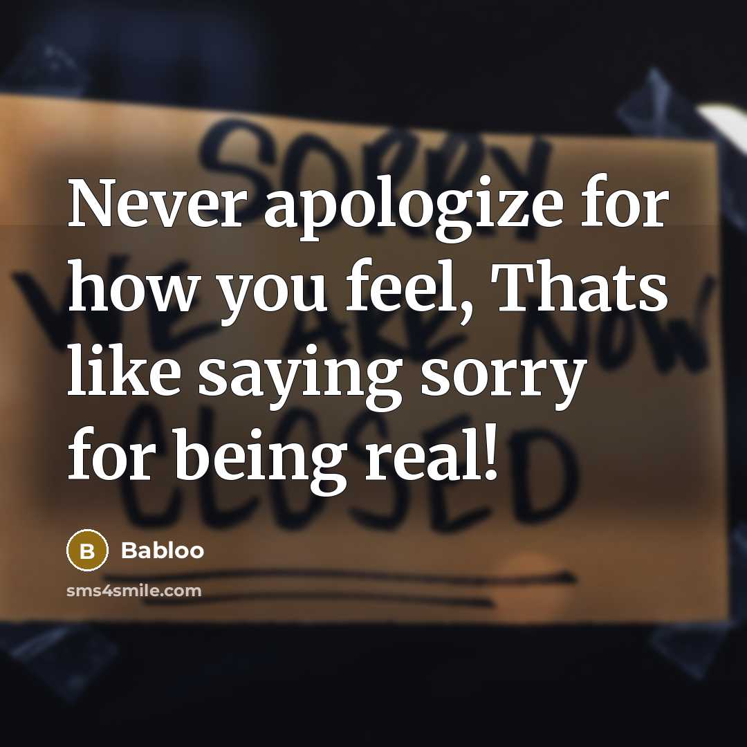 “Never apologize for how you feel, Thats like saying sorry for being real!” quote by Babloo