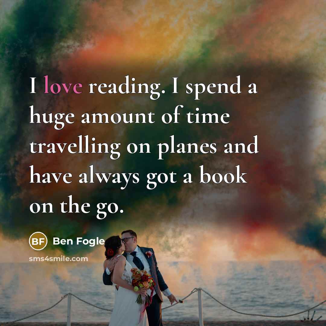 “I love reading. I spend a huge amount of time…” quote by Ben Fogle