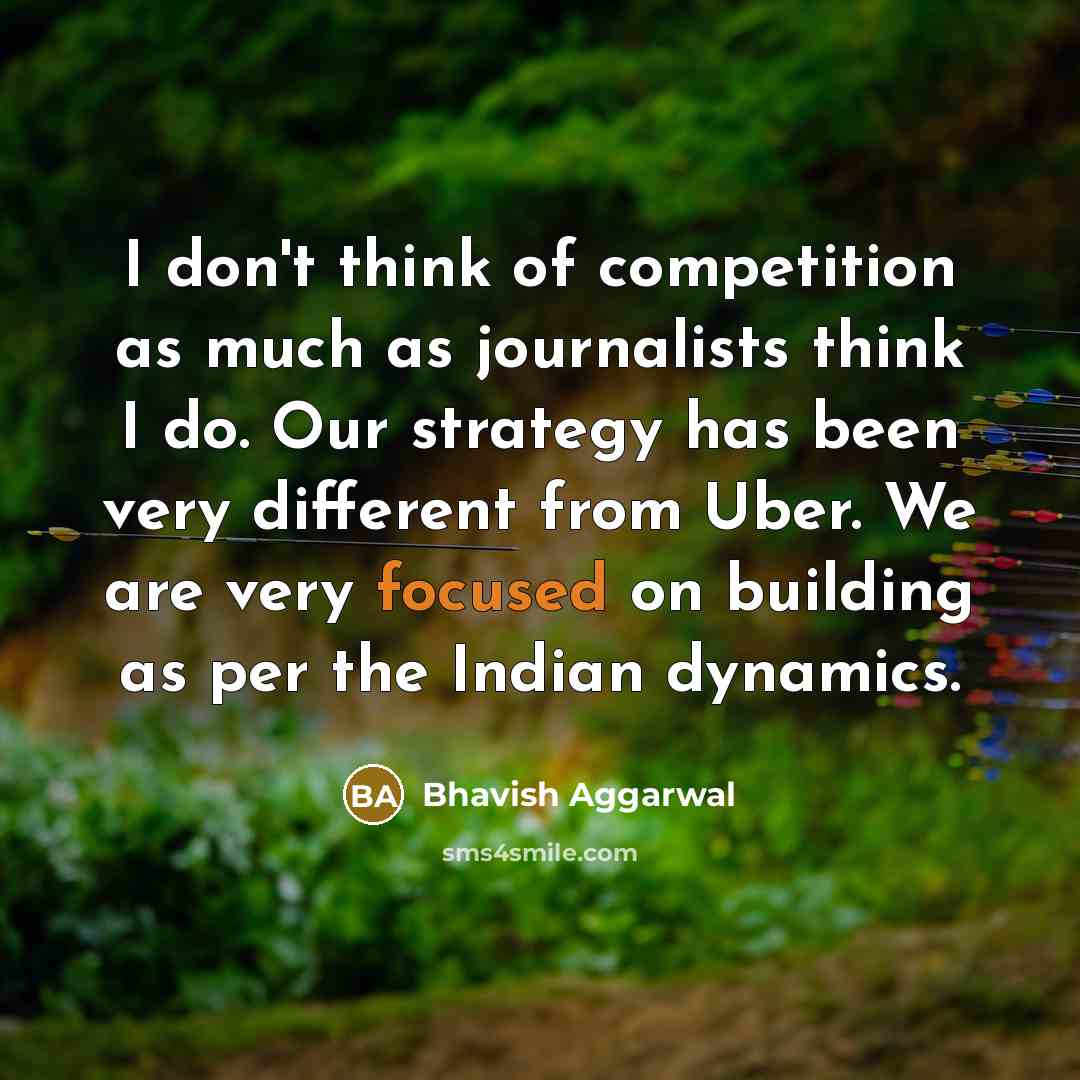 “I don't think of competition as much as journalists think…” quote by Bhavish Aggarwal