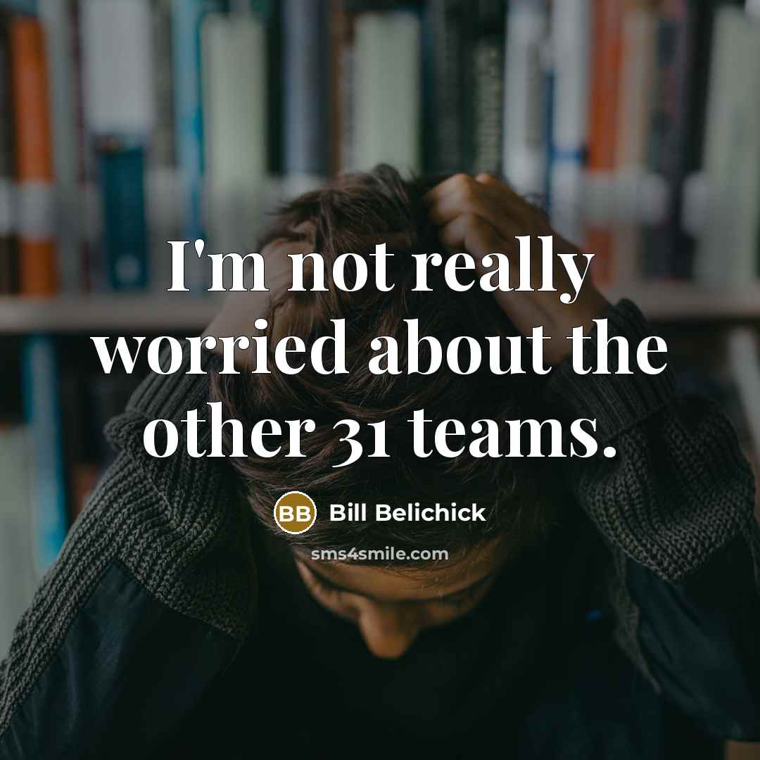 “I'm not really worried about the other 31 teams.…” quote by Bill Belichick