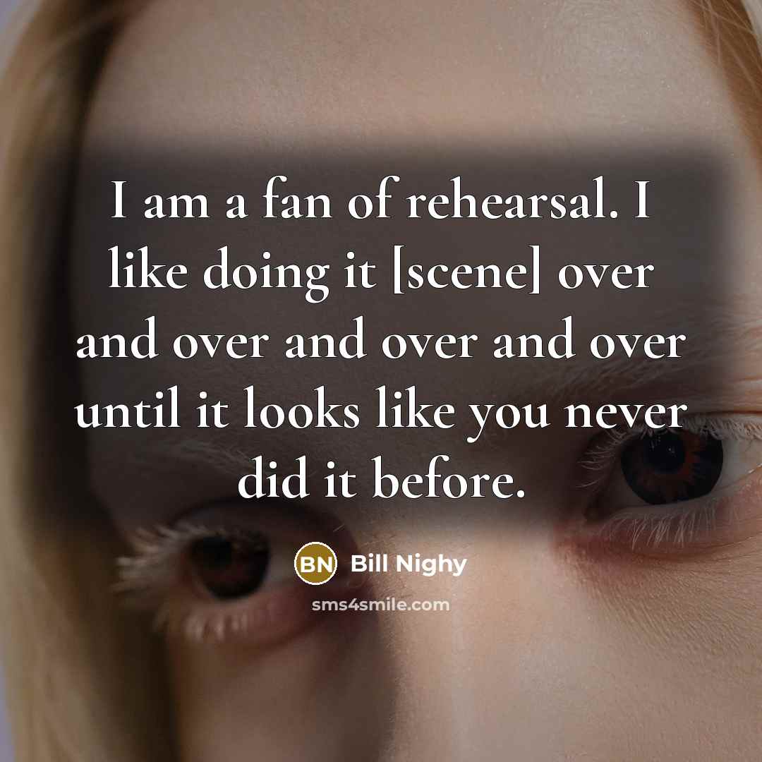 “I am a fan of rehearsal. I like doing it…” quote by Bill Nighy
