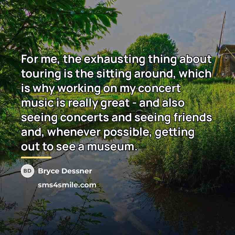 “For me, the exhausting thing about touring is the sitting…” quote by Bryce Dessner