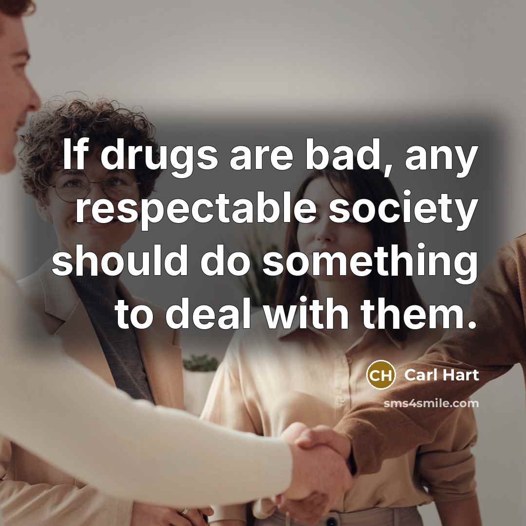 “If drugs are bad, any respectable society should do something…” quote by Carl Hart