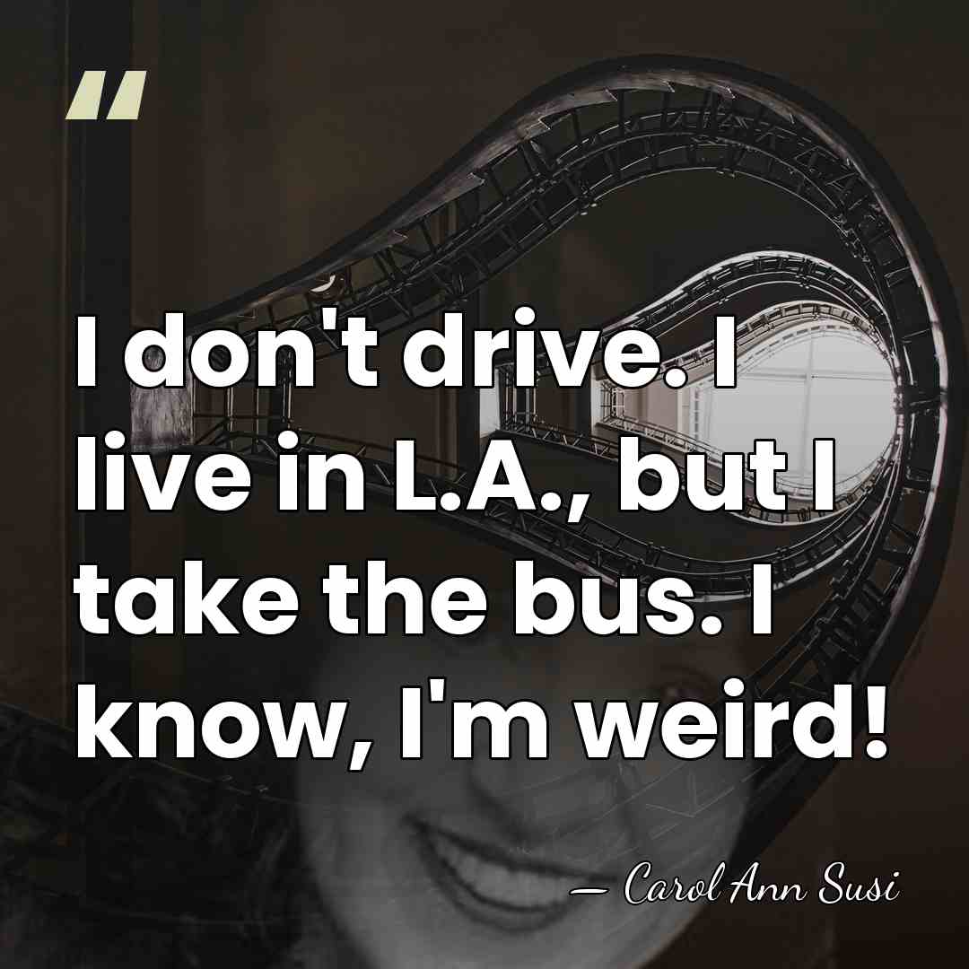I don't drive. I live in L.A., but I take the bus.&hellip; - Carol Ann Susi