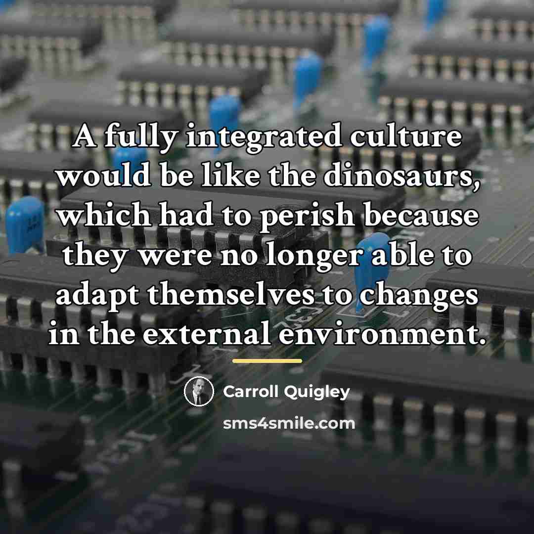 “A fully integrated culture would be like the dinosaurs, which…” quote by Carroll Quigley
