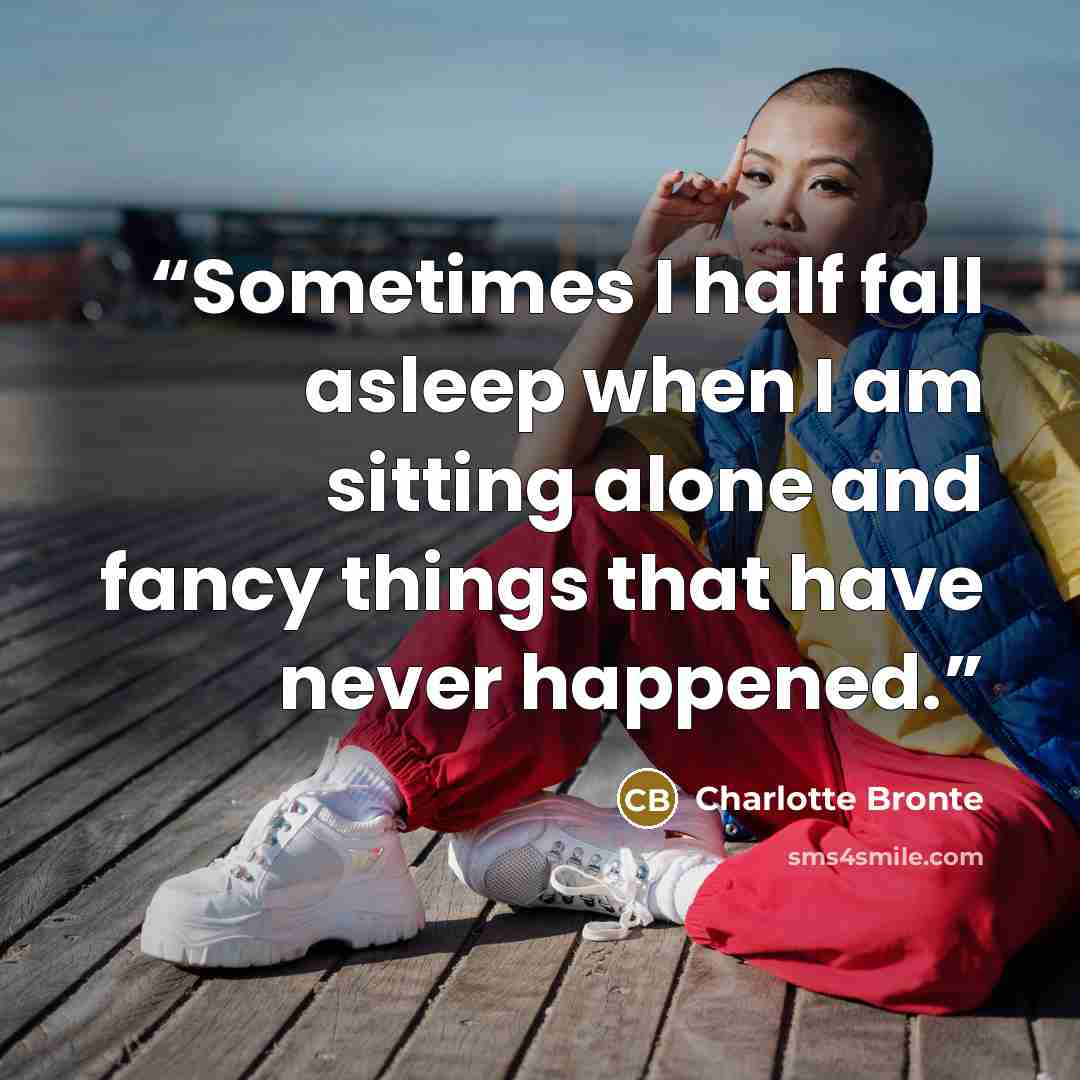 “Sometimes I half fall asleep when I am sitting alone and fancy things that have never happened.” quote by Charlotte Brontë