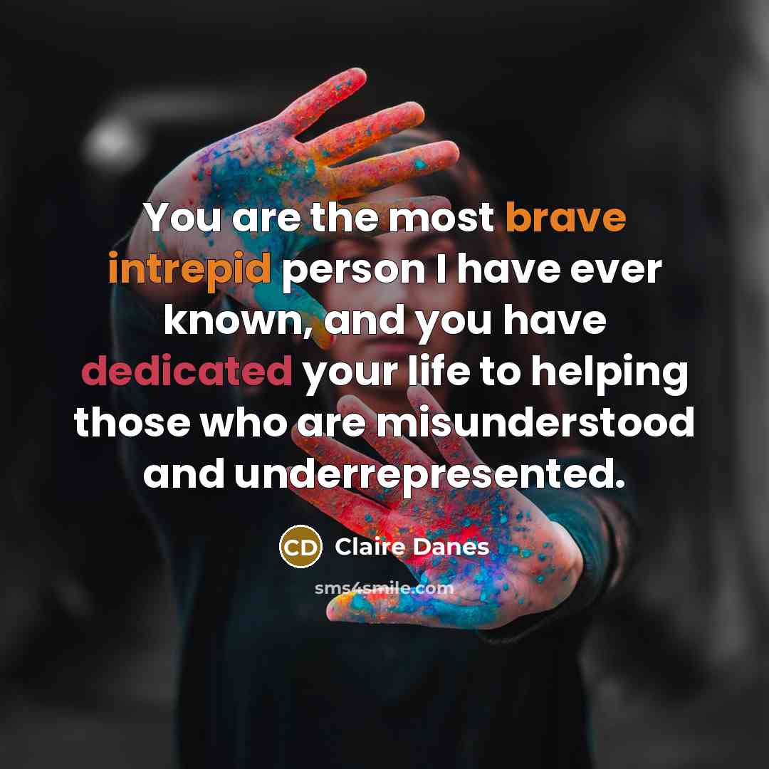 “You are the most brave intrepid person I have ever…” quote by Claire Danes