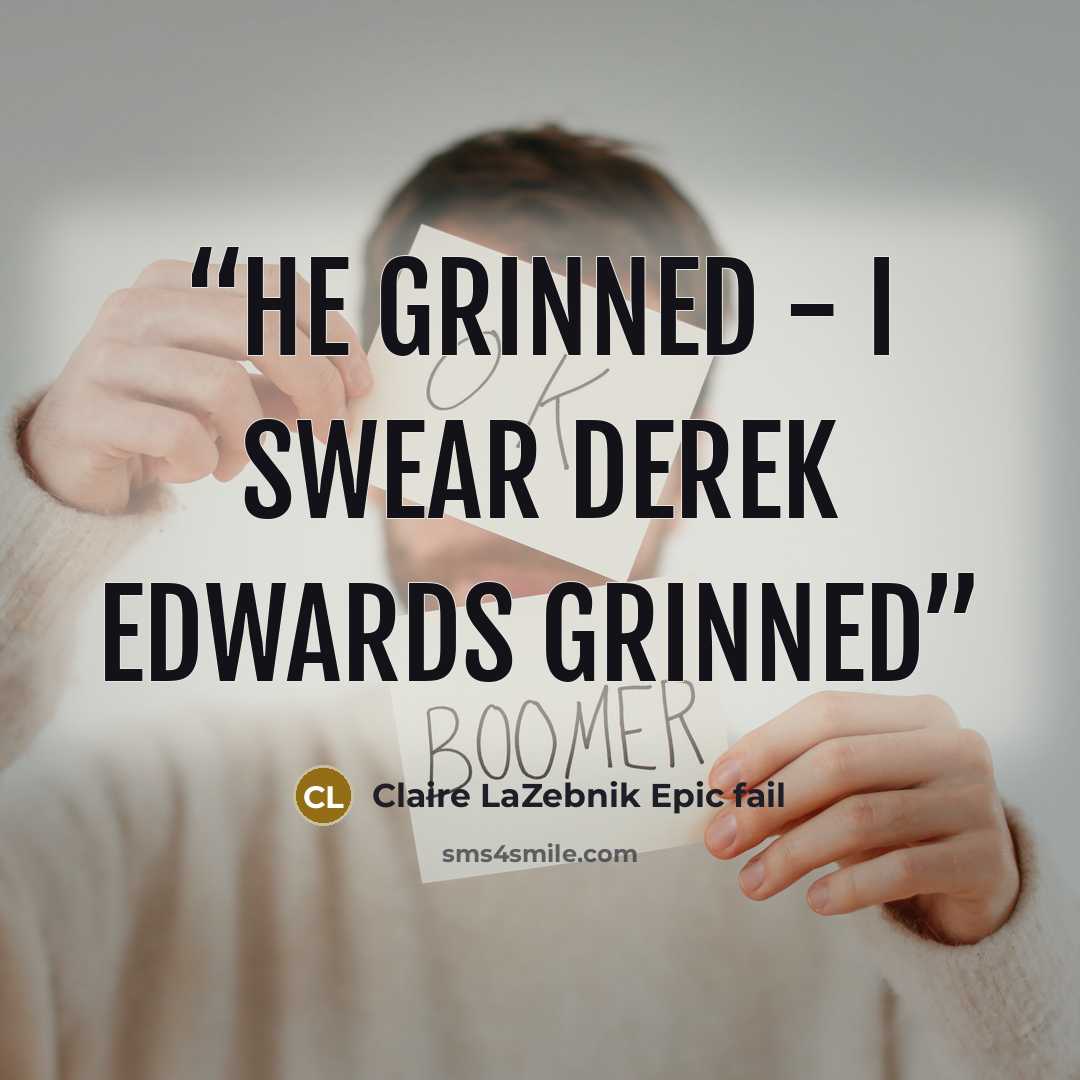 “He grinned - I swear Derek Edwards grinned” quote by Claire LaZebnik Epic fail