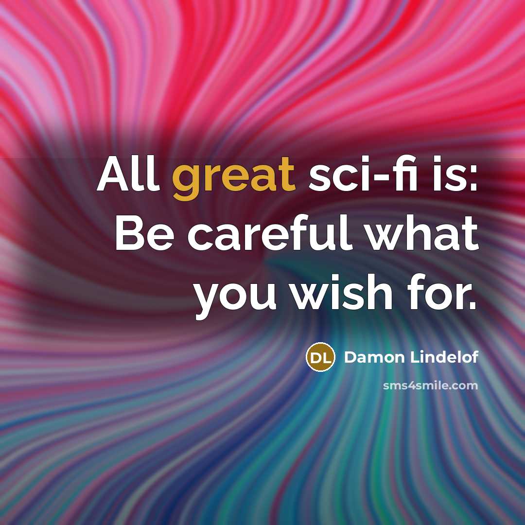 “All great sci-fi is: Be careful what you wish for.…” quote by Damon Lindelof