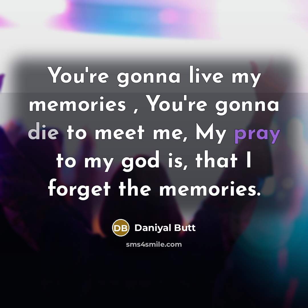 “You're gonna live my memories , You're gonna die to…” quote by Daniyal Butt