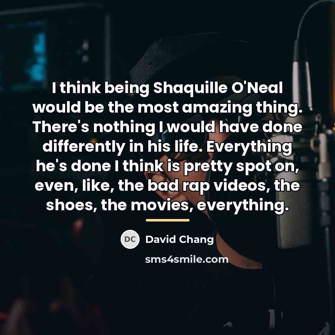 “I think being Shaquille O'Neal would be the most amazing…” quote by David Chang