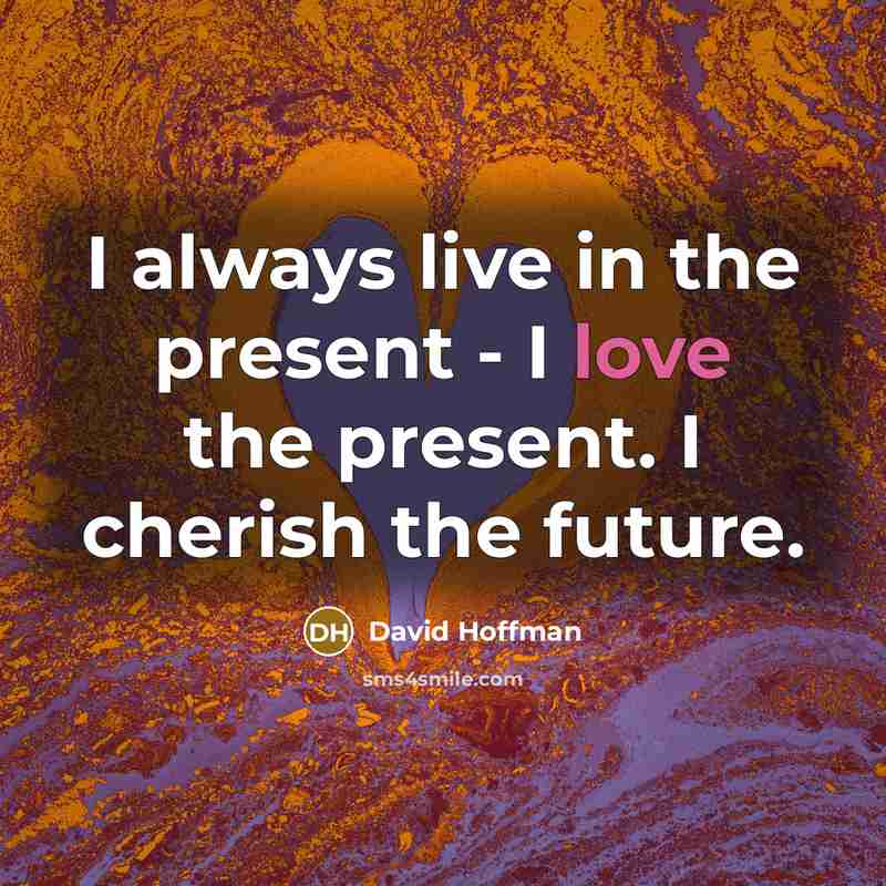 “I always live in the present - I love the…” quote by David Hoffman