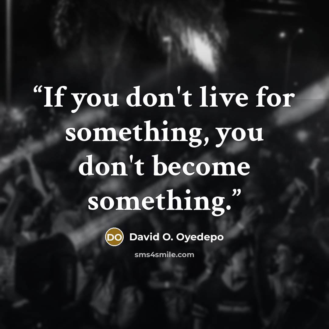 “If you don't live for something, you don't become something.” quote by David O. Oyedepo