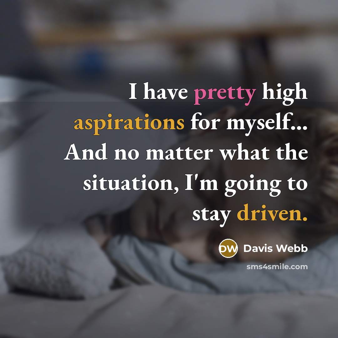 “I have pretty high aspirations for myself... And no matter what the situation, I'm going to stay driven.” quote by Davis Webb