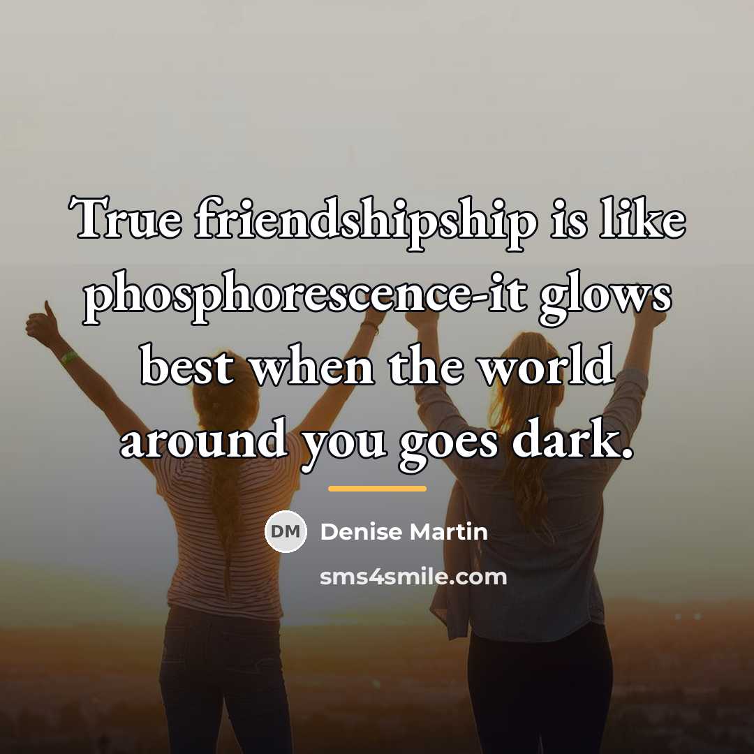 “True friendshipship is like phosphorescence-it glows best when the world…” quote by Anonymous