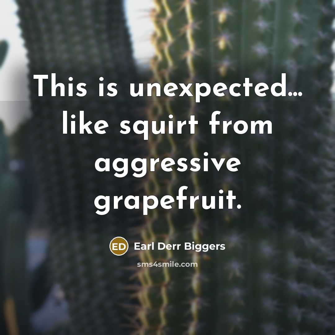 “This is unexpected... like squirt from aggressive grapefruit.…” quote by Earl Derr Biggers