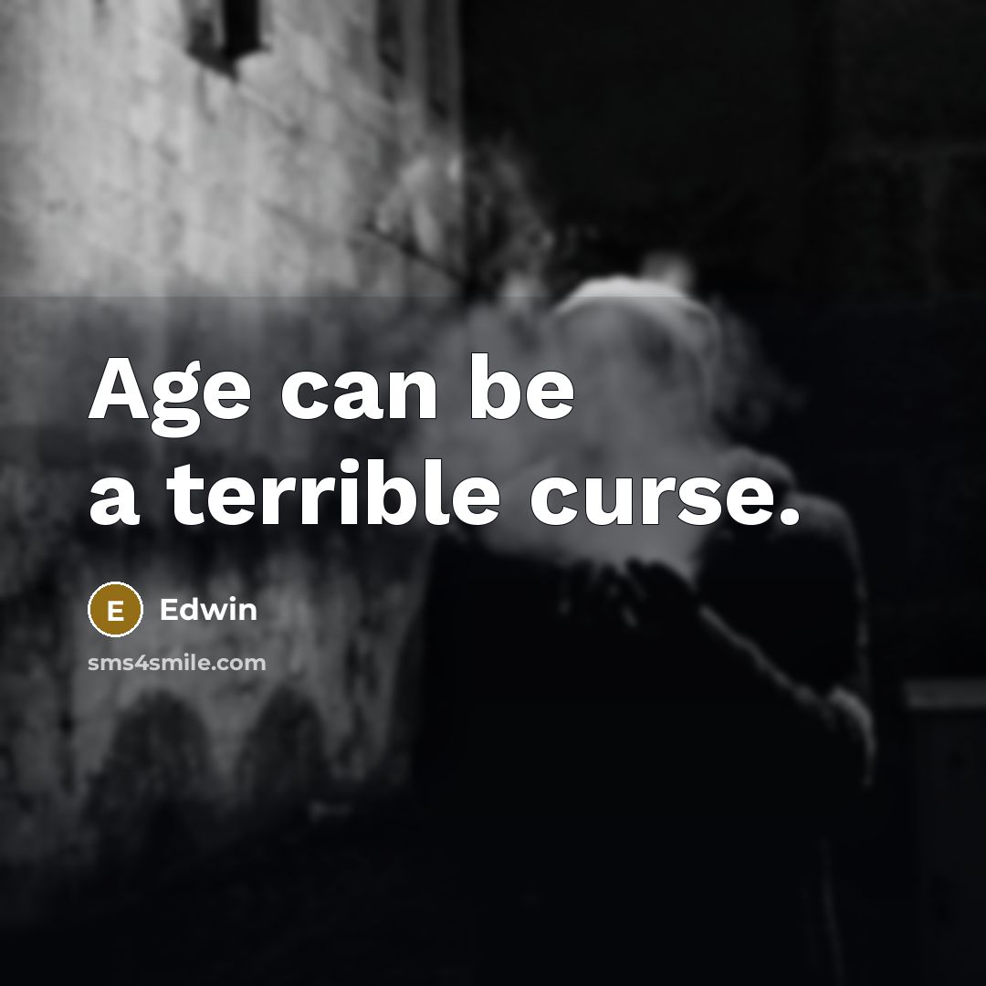 “Age can be a terrible curse.” quote by Edwin