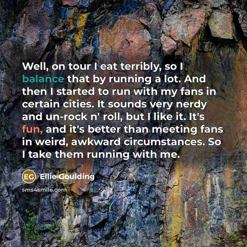 “Well, on tour I eat terribly, so I balance that…” quote by Ellie Goulding