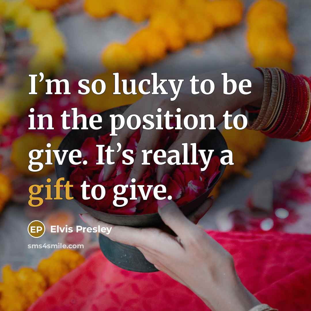“I’m so lucky to be in the position to give. It’s really a gift to give.” quote by Elvis Presley
