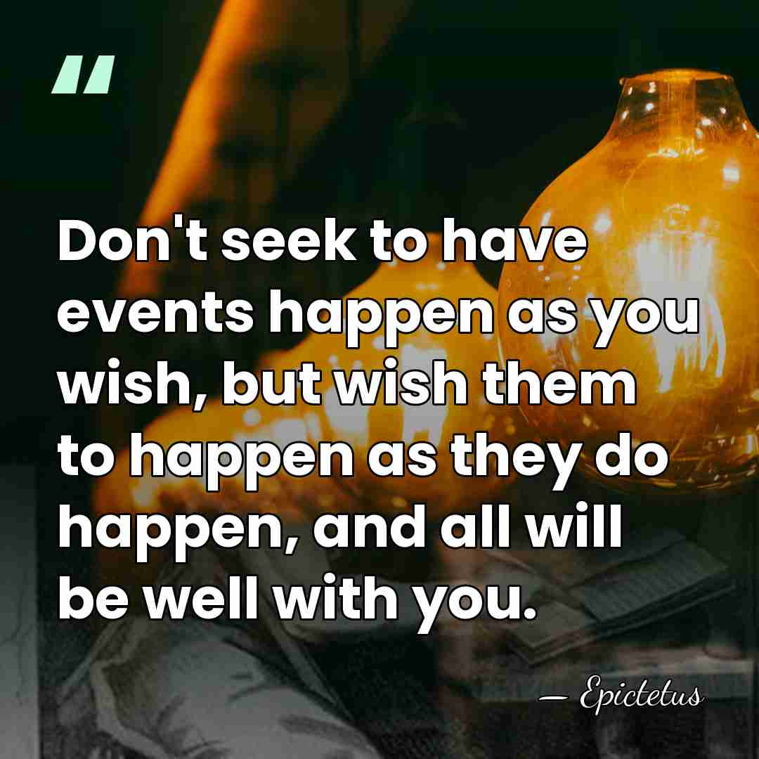 Don't seek to have events happen as you wish, but wish them&hellip; - Epictetus
