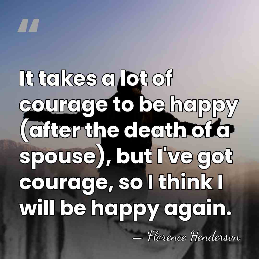 It takes a lot of courage to be happy (after the death&hellip; - Florence Henderson