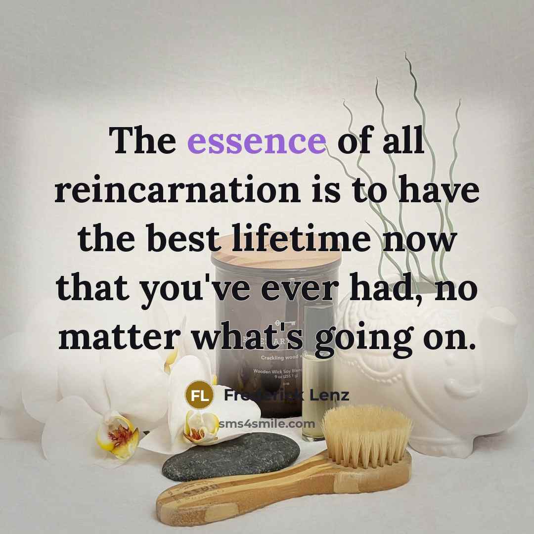 “The essence of all reincarnation is to have the best…” quote by Frederick Lenz
