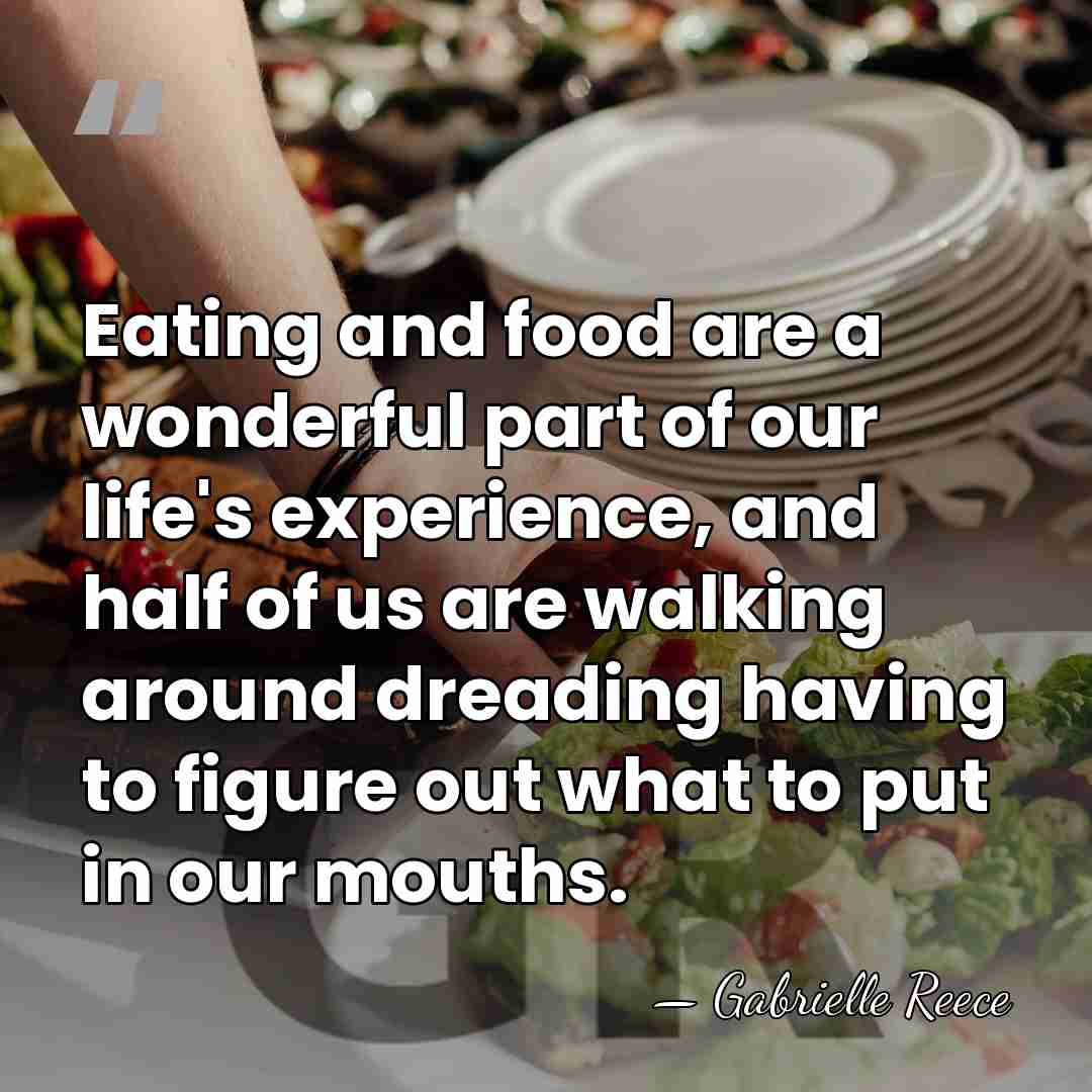 Eating and food are a wonderful part of our life's experience, and&hellip; - Gabrielle Reece