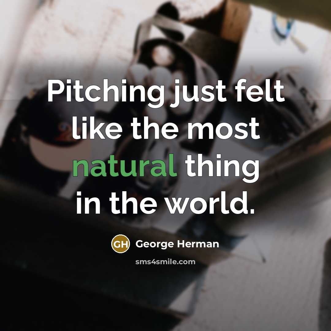 “Pitching just felt like the most natural thing in the world.” quote by George Herman