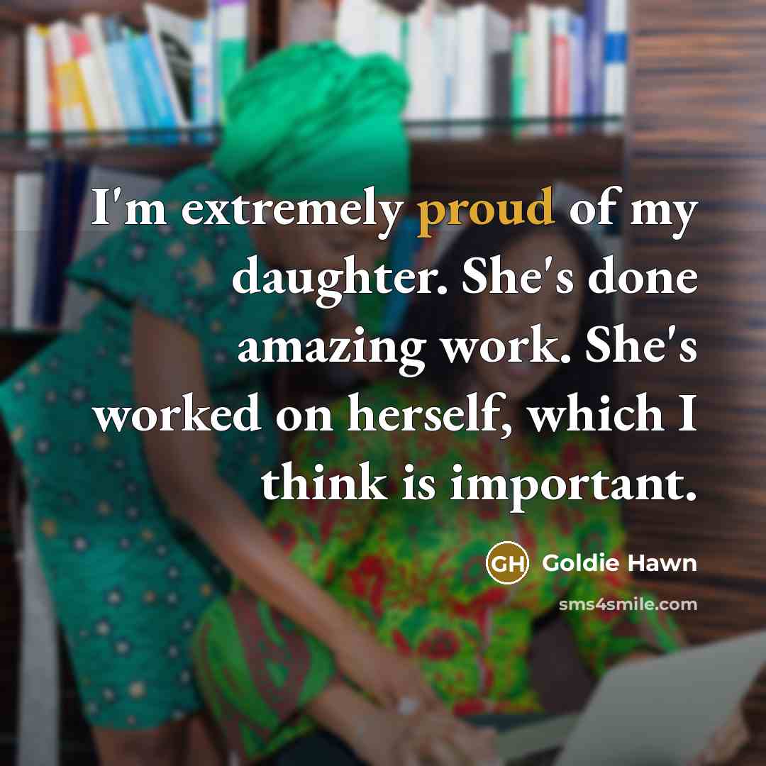 “I'm extremely proud of my daughter. She's done amazing work.…” quote by Goldie Hawn