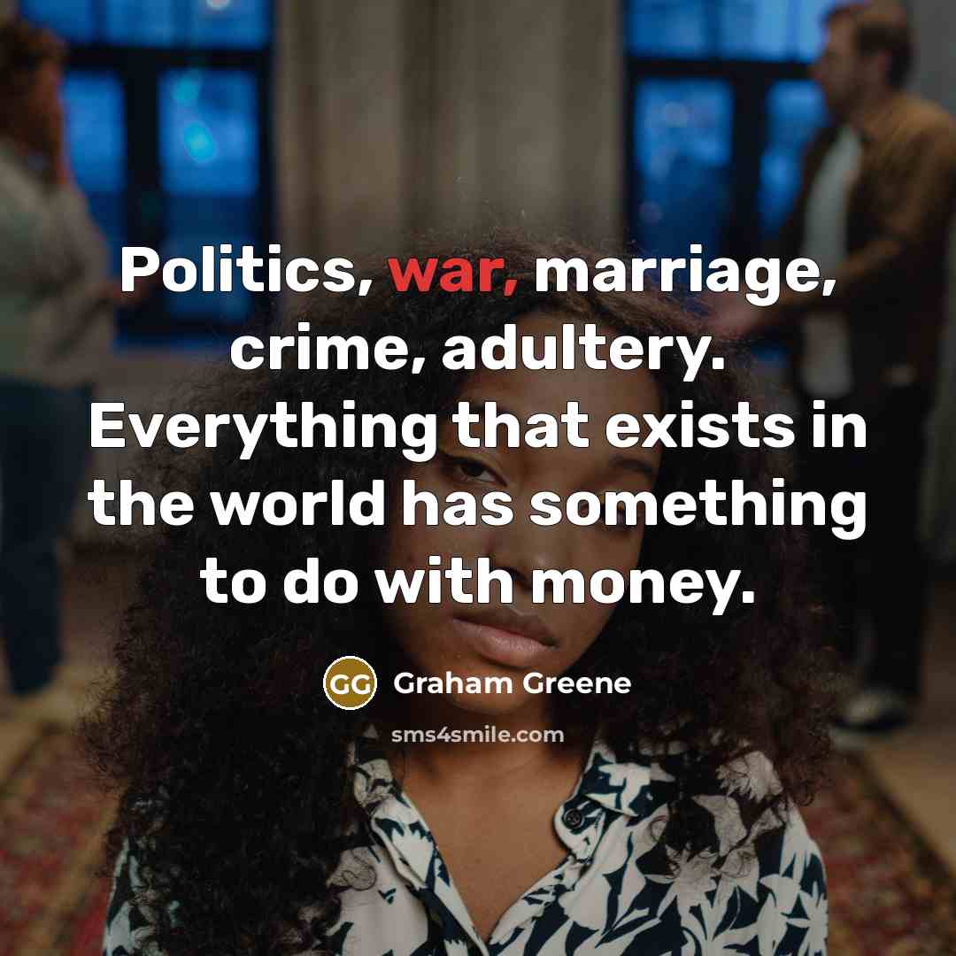 “Politics, war, marriage, crime, adultery. Everything that exists in the…” quote by Graham Greene