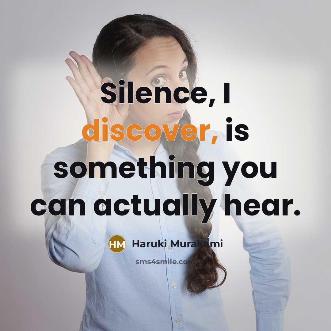 “Silence, I discover, is something you can actually hear.” quote by Haruki Murakami