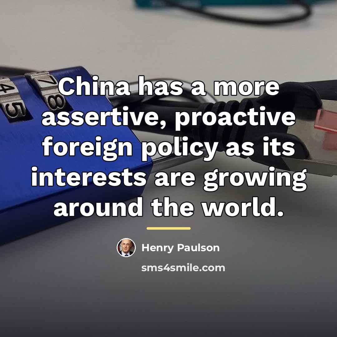 “China has a more assertive, proactive foreign policy as its…” quote by Henry Paulson