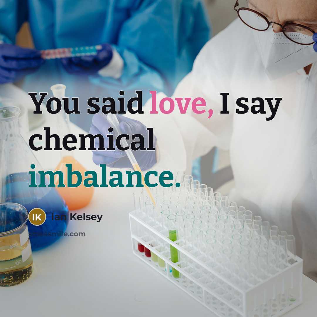 “You said love, I say chemical imbalance.…” quote by Ian Kelsey