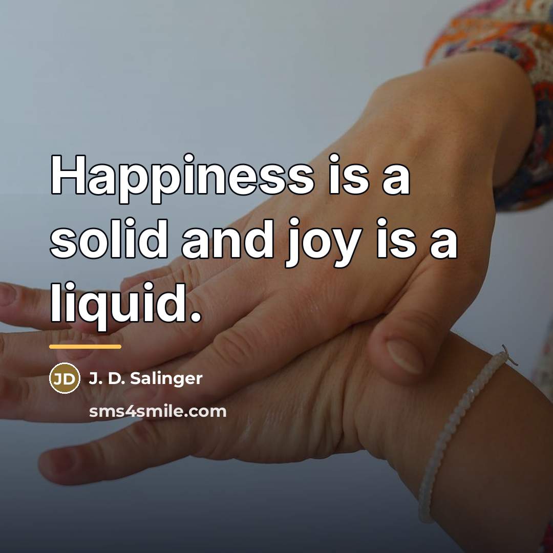 “Happiness is a solid and joy is a liquid.…” quote by J. D. Salinger