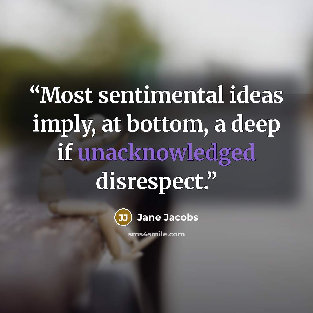 “Most sentimental ideas imply, at bottom, a deep if unacknowledged disrespect.” quote by Jane Jacobs