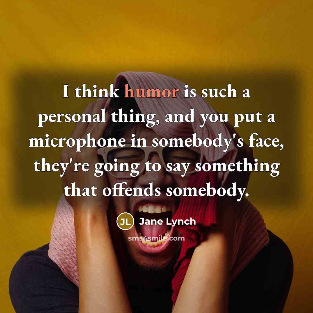 “I think humor is such a personal thing, and you put a microphone in somebody's face, they're going to say something that offends somebody.” quote by Jane Lynch