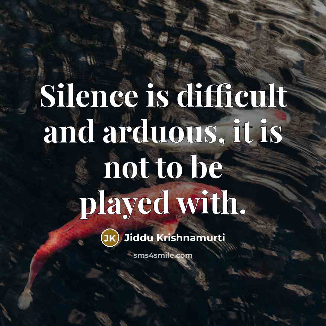 “Silence is difficult and arduous, it is not to be played with.” quote by Jiddu Krishnamurti