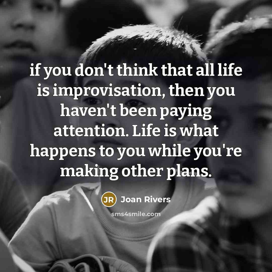 “if you don't think that all life is improvisation, then…” quote by Joan Rivers