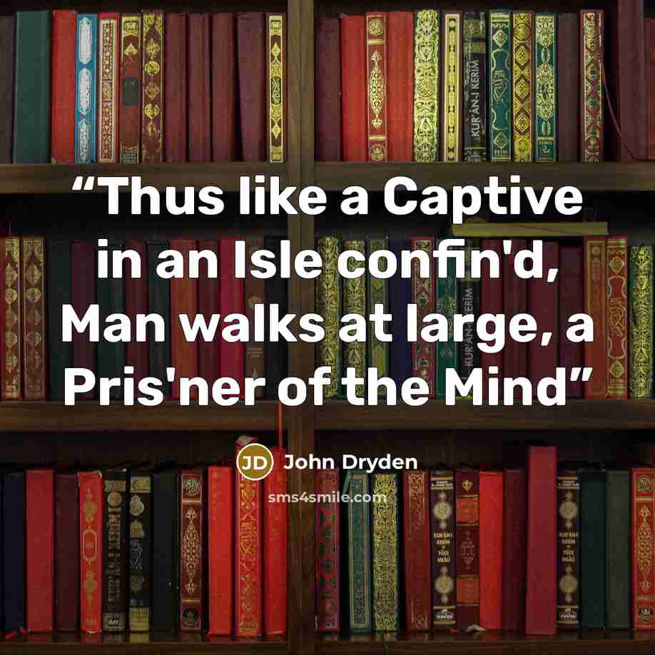 “Thus like a Captive in an Isle confin'd, Man walks at large, a Pris'ner of the Mind” quote by John Dryden