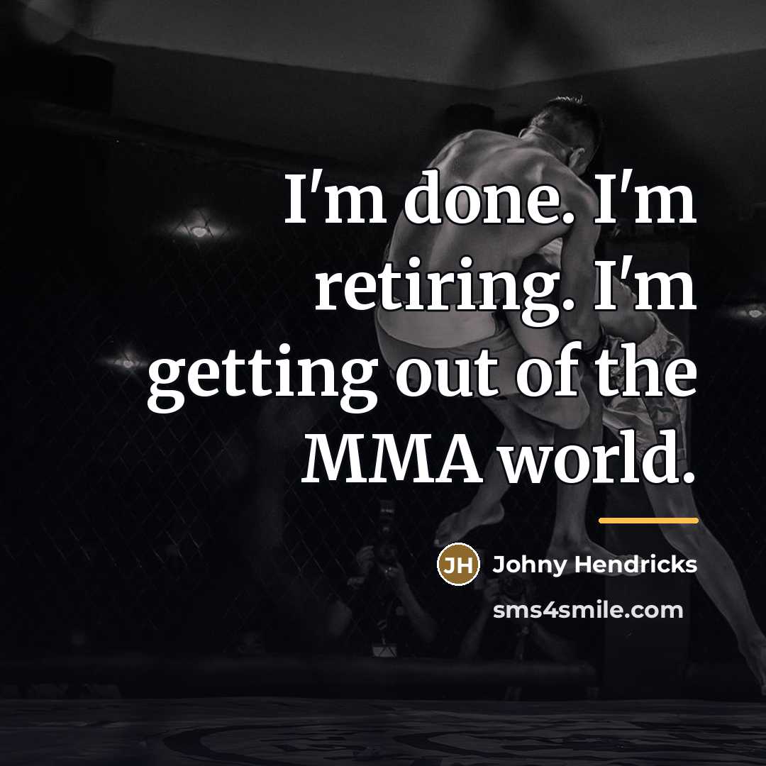 “I'm done. I'm retiring. I'm getting out of the MMA…” quote by Johny Hendricks