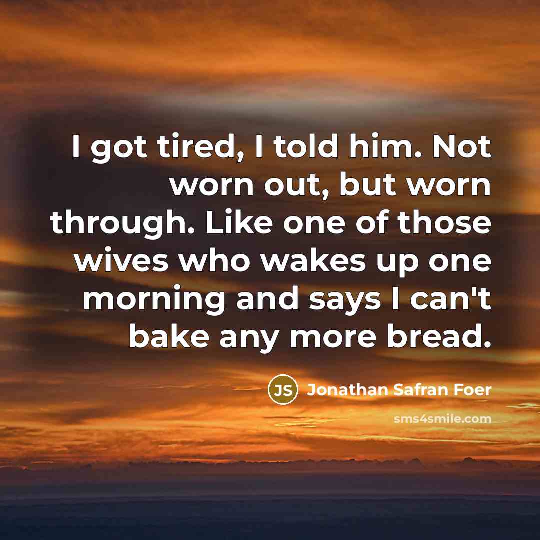 “I got tired, I told him. Not worn out, but…” quote by Jonathan Safran Foer