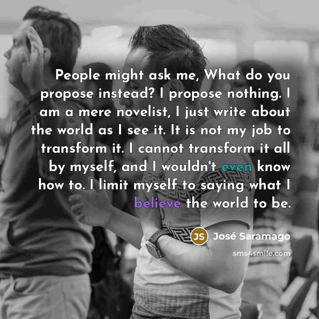 “People might ask me, What do you propose instead? I…” quote by Jose Saramago