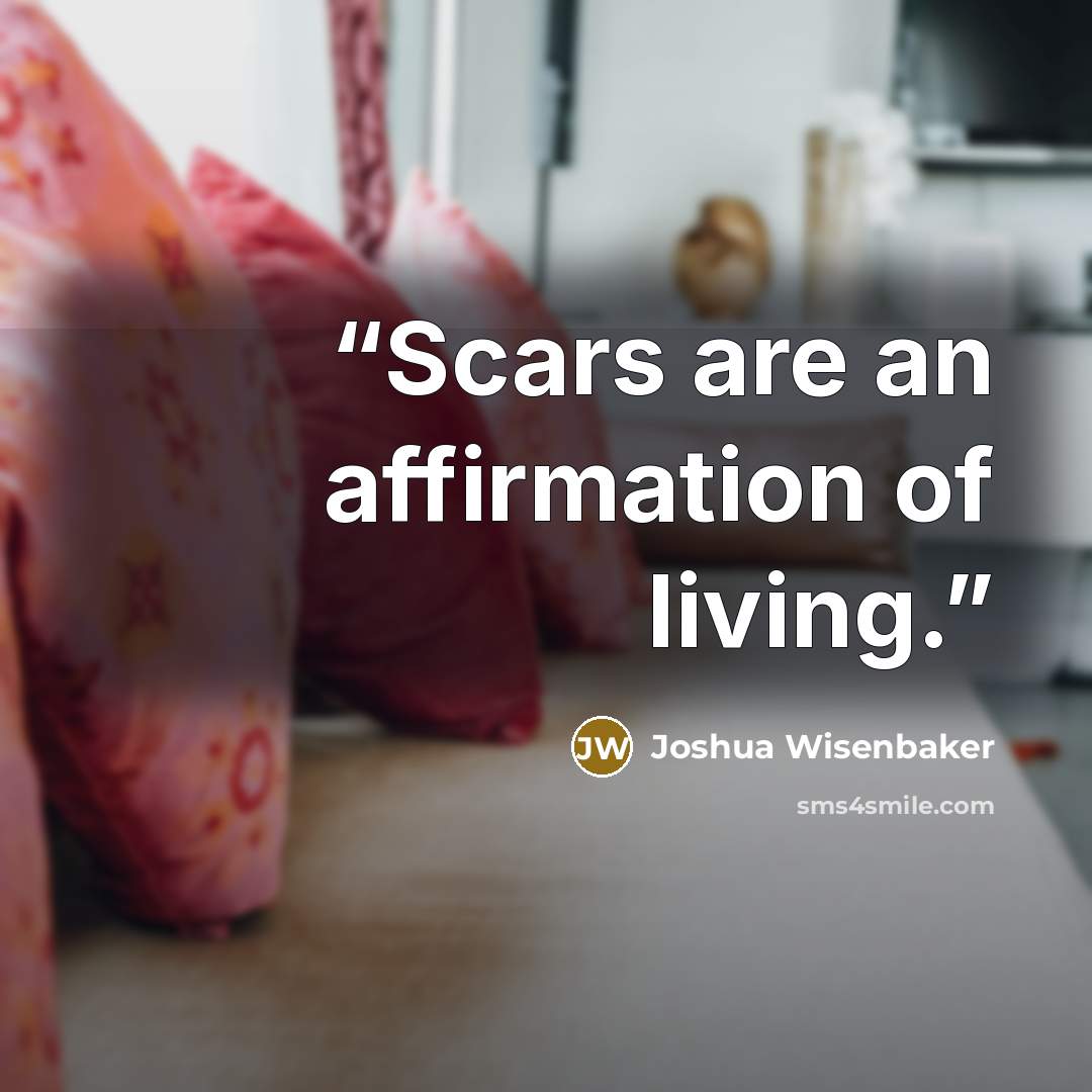 “Scars are an affirmation of living.” quote by Joshua Wisenbaker