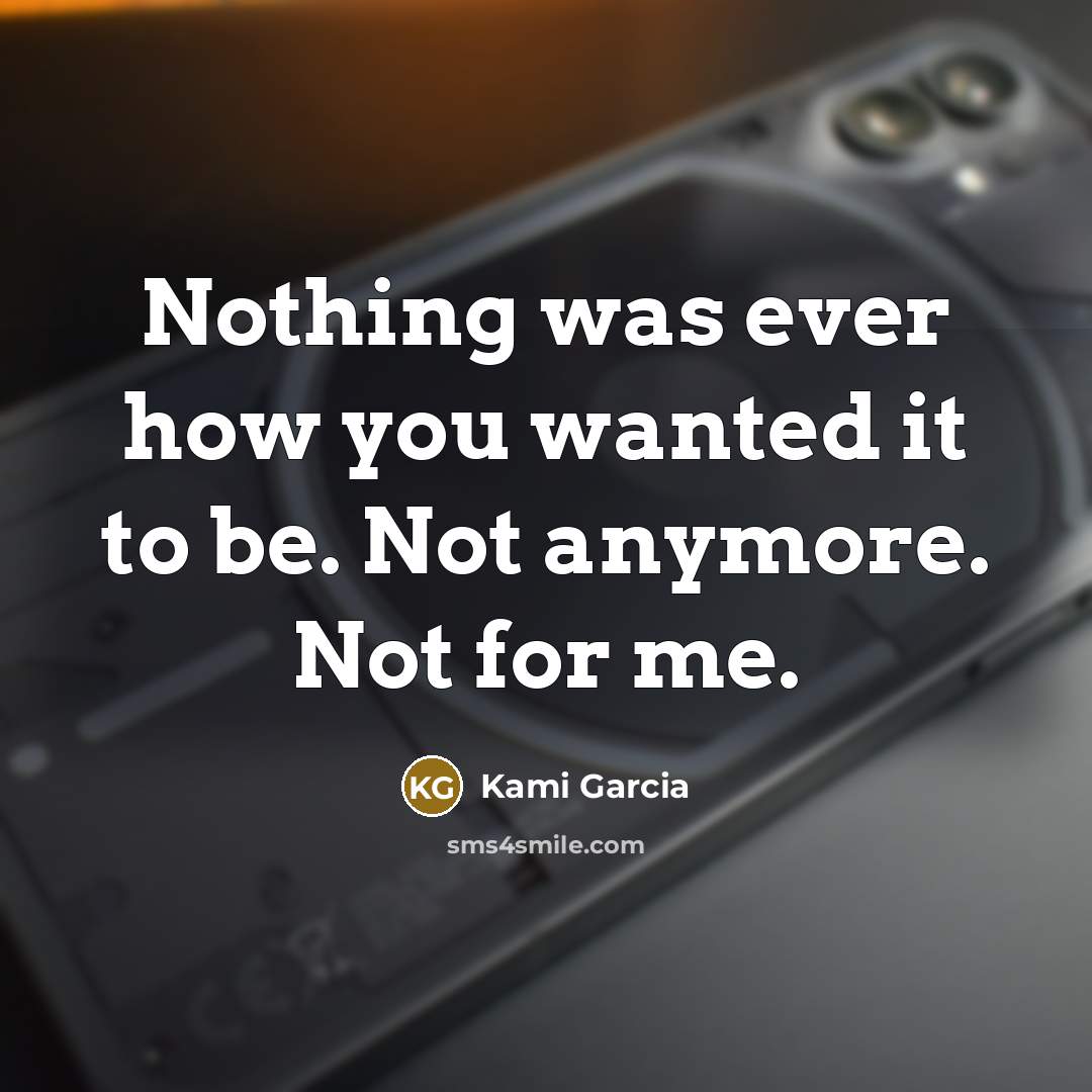 “Nothing was ever how you wanted it to be. Not anymore. Not for me.” quote by Kami Garcia