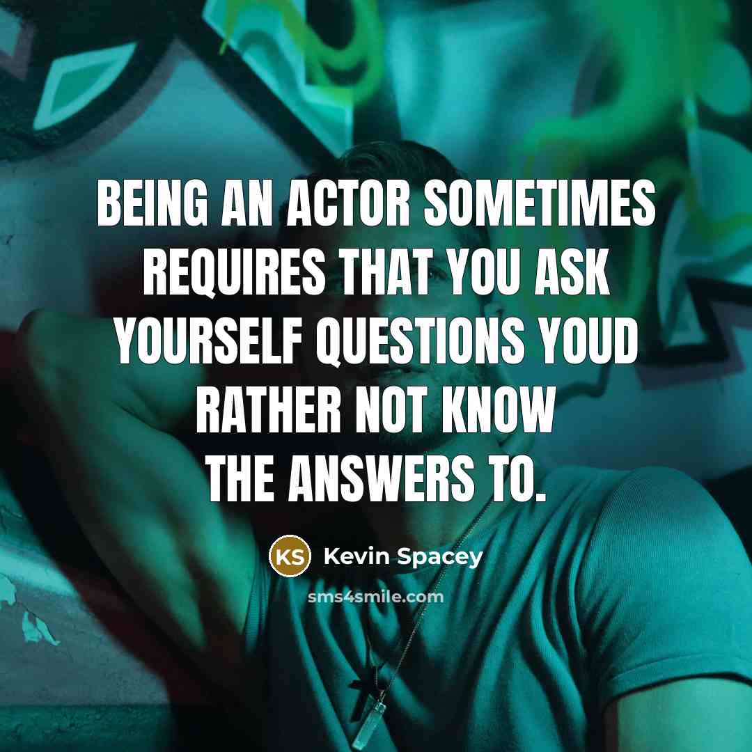 “Being an actor sometimes requires that you ask yourself questions…” quote by Kevin Spacey