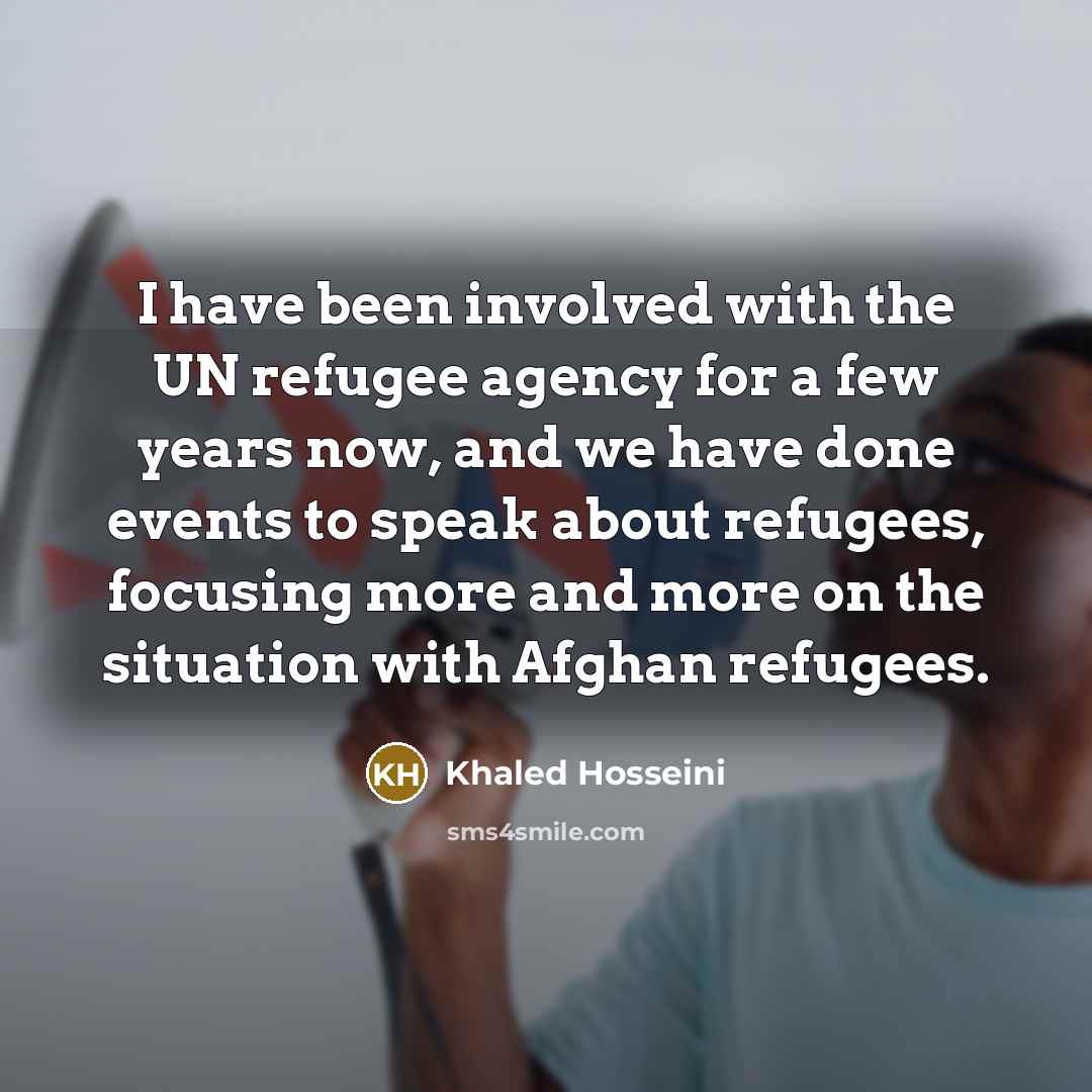 “I have been involved with the UN refugee agency for…” quote by Khaled Hosseini